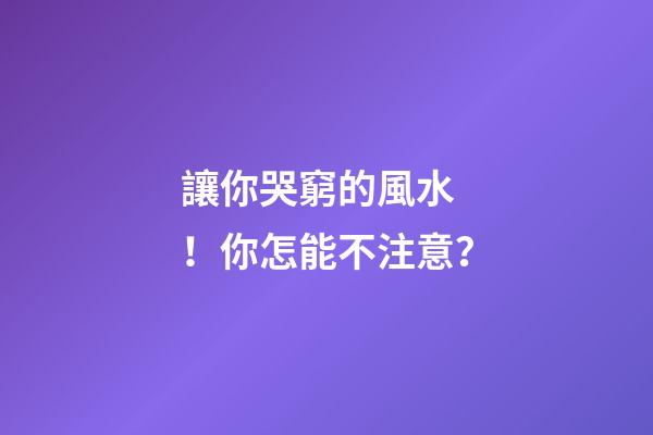 讓你哭窮的風水！你怎能不注意？